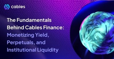 Fundamentals behind Cables Finance: Monetizing yield, perpetuals, and institutional liquidity